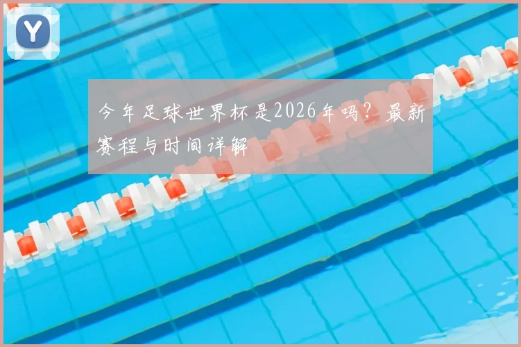 今年足球世界杯是2026年吗？最新赛程与时间详解