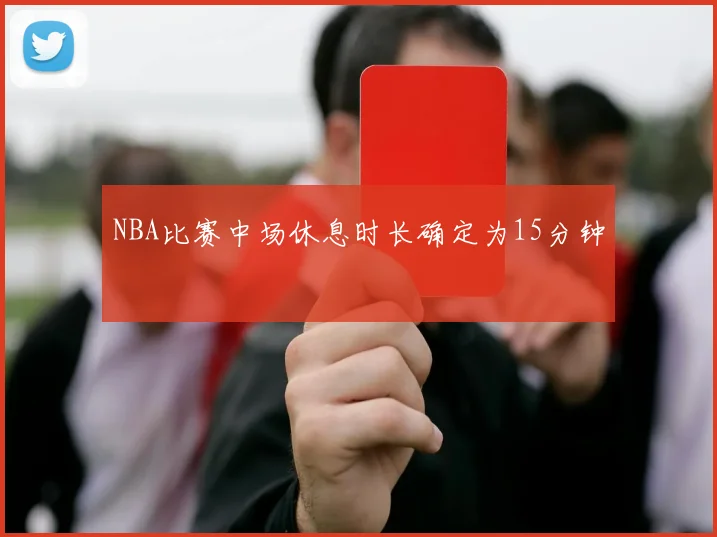 NBA比赛中场休息时长确定为15分钟