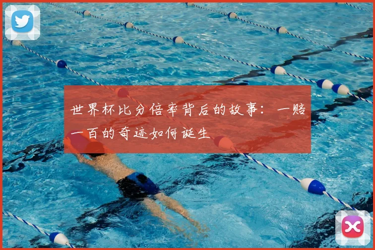 世界杯比分倍率背后的故事：一赔一百的奇迹如何诞生
