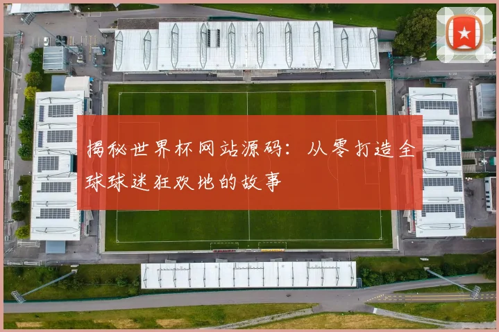 揭秘世界杯网站源码：从零打造全球球迷狂欢地的故事