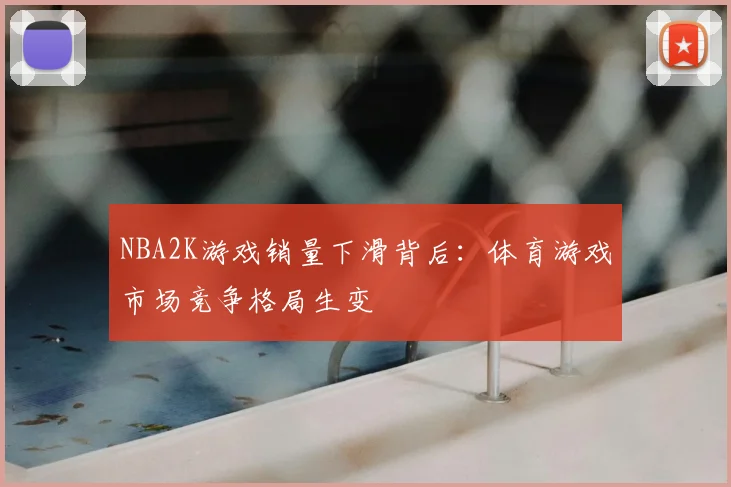 NBA2K游戏销量下滑背后:体育游戏市场竞争格局生变