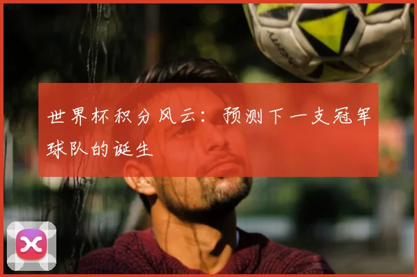 世界杯积分风云：预测下一支冠军球队的诞生