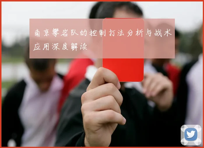 南京攀岩队的控制打法分析与战术应用深度解读