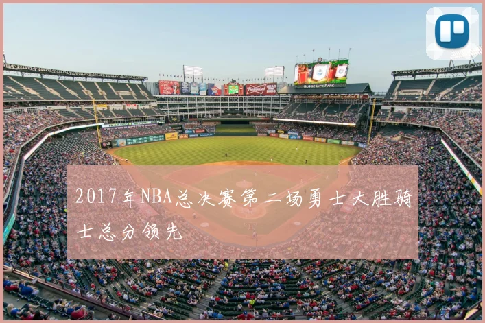 2017年NBA总决赛第二场勇士大胜骑士总分领先
