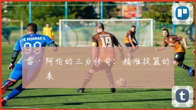 雷·阿伦的三分传奇：精准投篮的代表