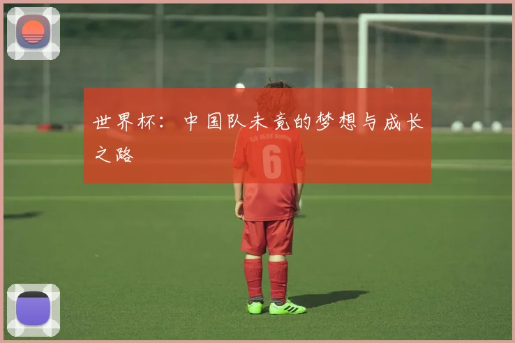 世界杯：中国队未竟的梦想与成长之路
