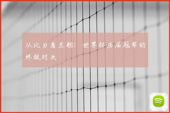 从比分看王朝:世界杯历届冠军的终极对决