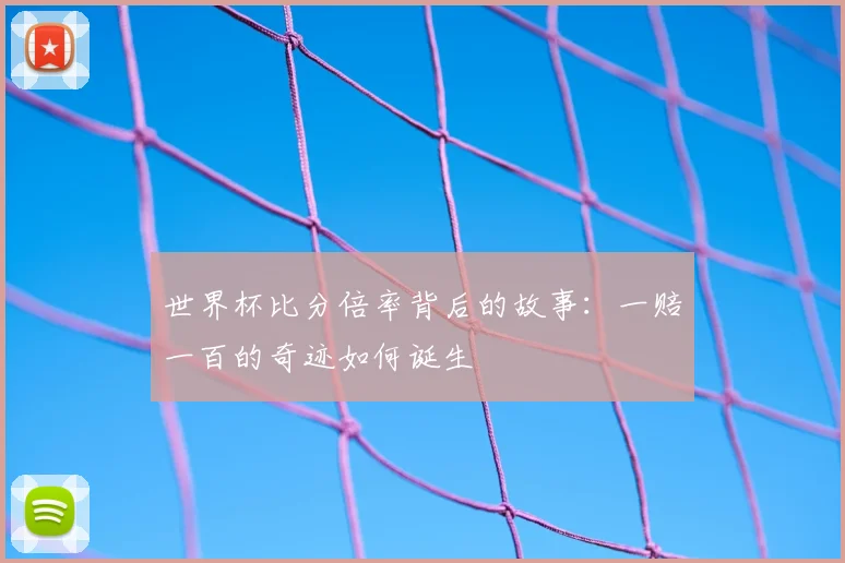 世界杯比分倍率背后的故事：一赔一百的奇迹如何诞生