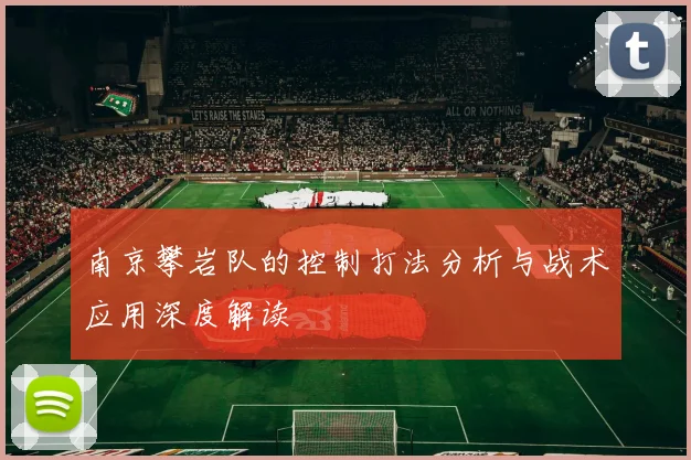 南京攀岩队的控制打法分析与战术应用深度解读