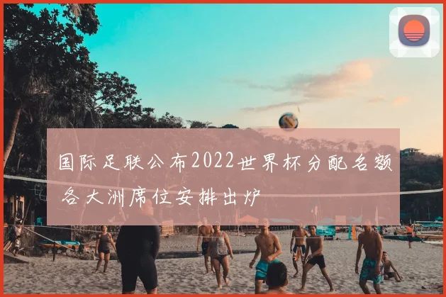 国际足联公布2022世界杯分配名额 各大洲席位安排出炉