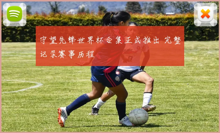 守望先锋世界杯合集正式推出 完整记录赛事历程