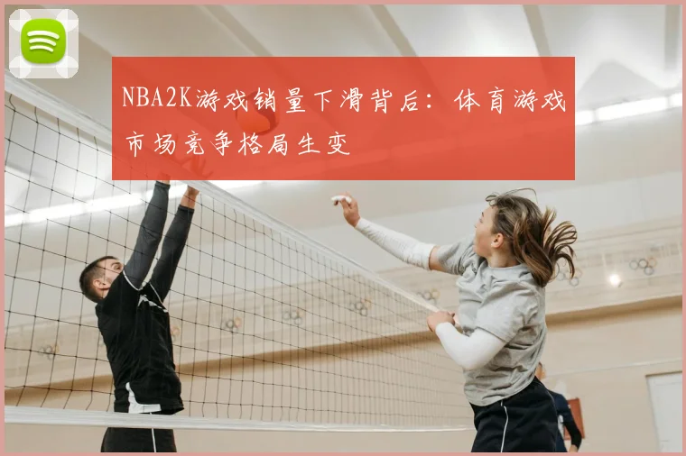 NBA2K游戏销量下滑背后:体育游戏市场竞争格局生变