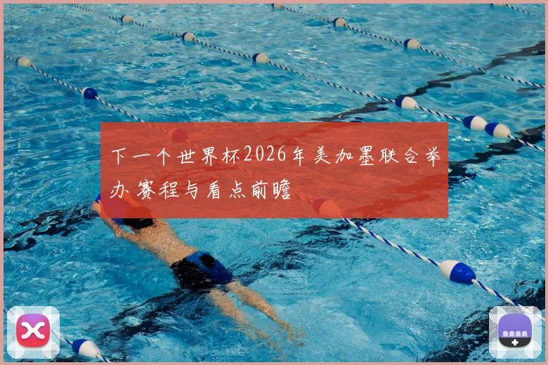 下一个世界杯2026年美加墨联合举办 赛程与看点前瞻