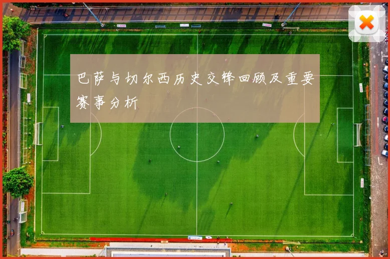 巴萨与切尔西历史交锋回顾及重要赛事分析