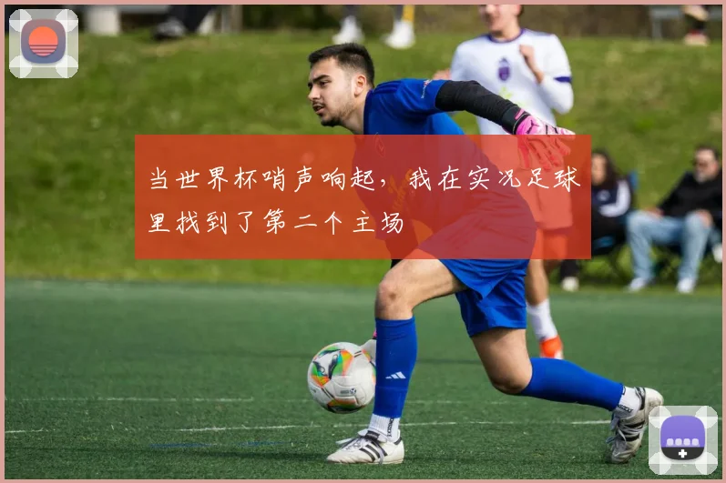当世界杯哨声响起，我在实况足球里找到了第二个主场