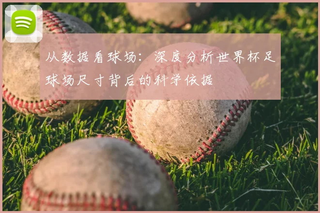 从数据看球场：深度分析世界杯足球场尺寸背后的科学依据
