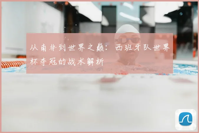 从南非到世界之巅：西班牙队世界杯夺冠的战术解析