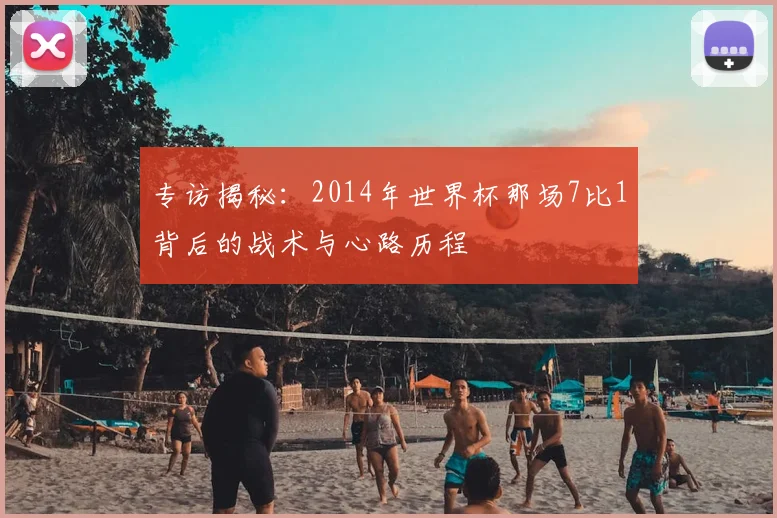 专访揭秘：2014年世界杯那场7比1背后的战术与心路历程