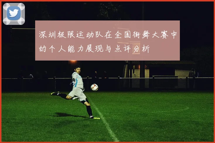 深圳极限运动队在全国街舞大赛中的个人能力展现与点评分析