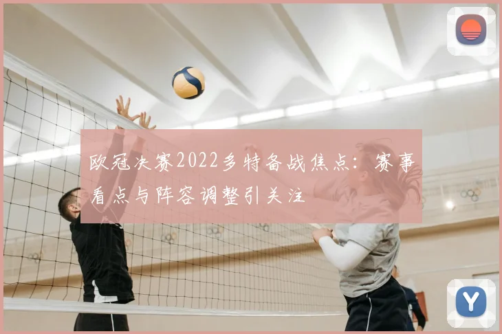 欧冠决赛2022多特备战焦点：赛事看点与阵容调整引关注