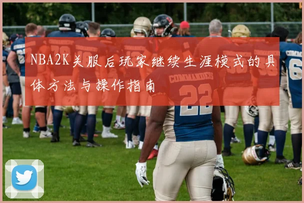 NBA2K关服后玩家继续生涯模式的具体方法与操作指南