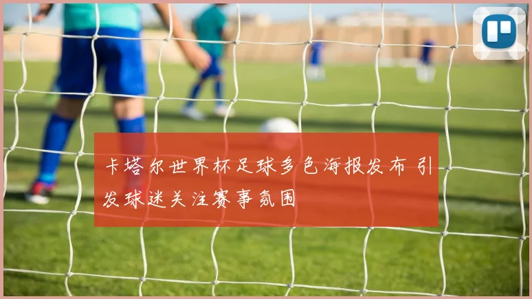 卡塔尔世界杯足球多色海报发布 引发球迷关注赛事氛围