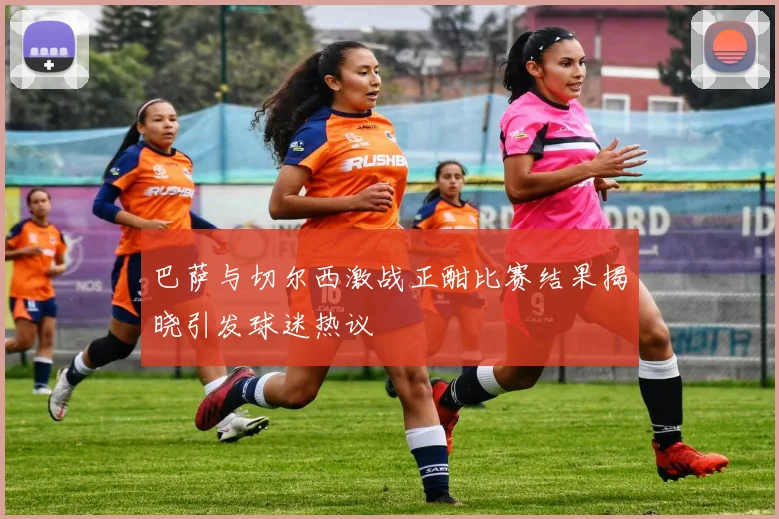 巴萨与切尔西激战正酣比赛结果揭晓引发球迷热议