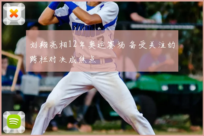 刘翔亮相12年奥运赛场 备受关注的跨栏对决成焦点