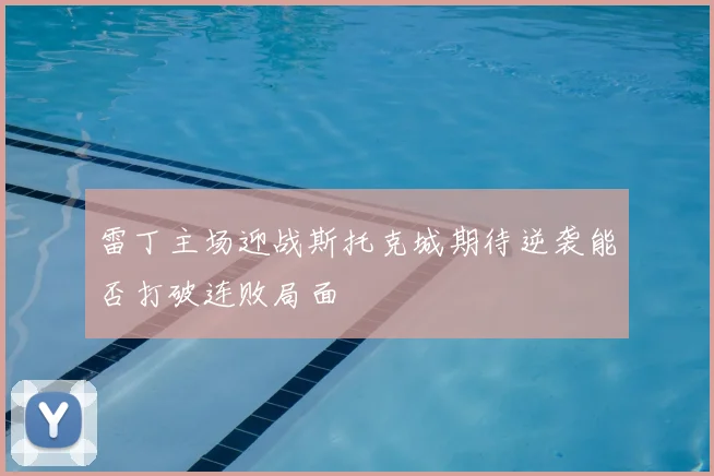雷丁主场迎战斯托克城期待逆袭能否打破连败局面