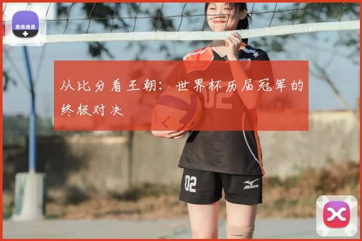 从比分看王朝：世界杯历届冠军的终极对决