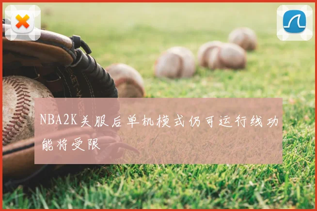 NBA2K关服后单机模式仍可运行线功能将受限