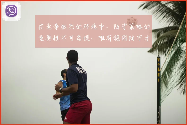 在竞争激烈的环境中，防守策略的重要性不可忽视，唯有稳固防守才能赢得胜利
