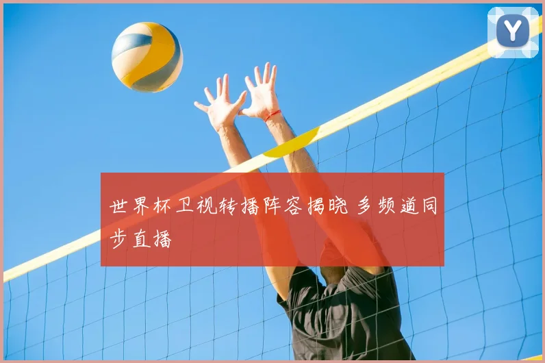 世界杯卫视转播阵容揭晓 多频道同步直播