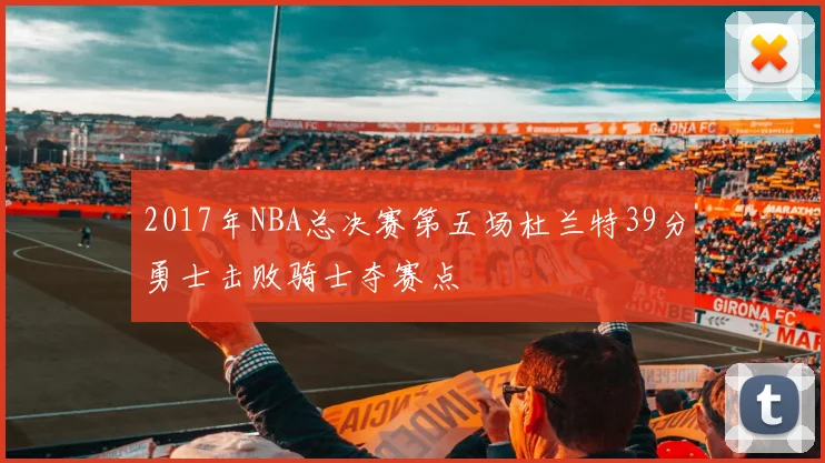 2017年NBA总决赛第五场杜兰特39分勇士击败骑士夺赛点