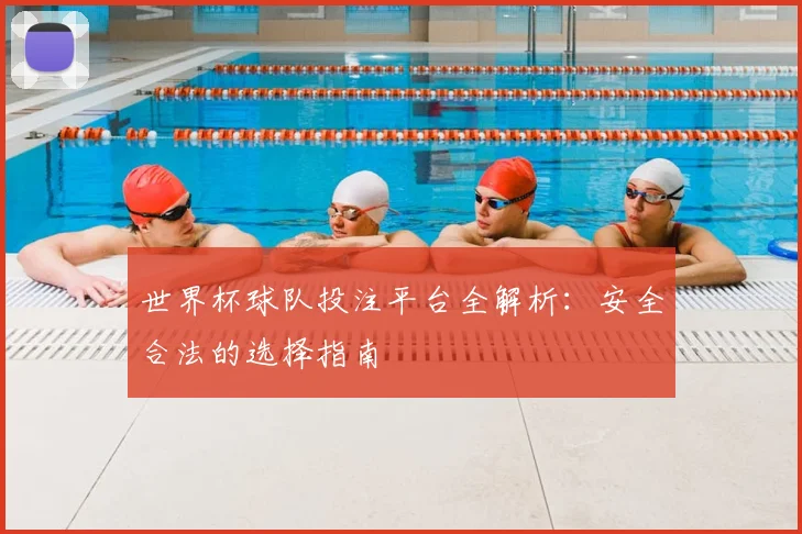 世界杯球队投注平台全解析：安全合法的选择指南