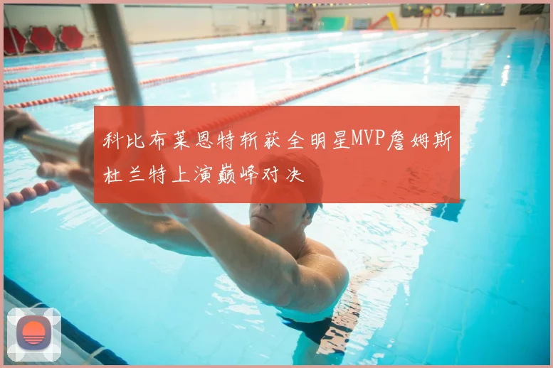 科比布莱恩特斩获全明星MVP詹姆斯杜兰特上演巅峰对决