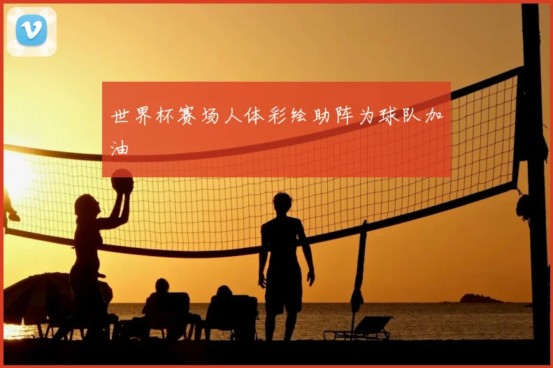 世界杯赛场人体彩绘助阵为球队加油