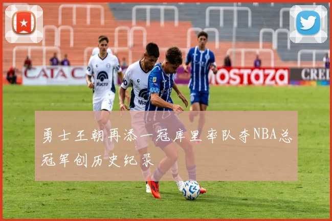 勇士王朝再添一冠库里率队夺NBA总冠军创历史纪录