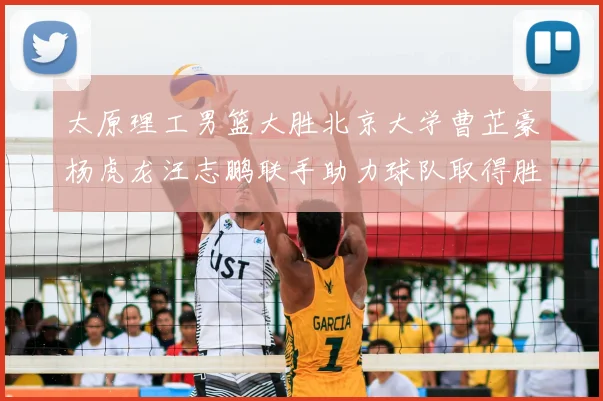 太原理工男篮大胜北京大学曹芷豪杨虎龙汪志鹏联手助力球队取得胜利