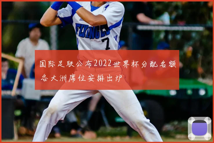 国际足联公布2022世界杯分配名额 各大洲席位安排出炉