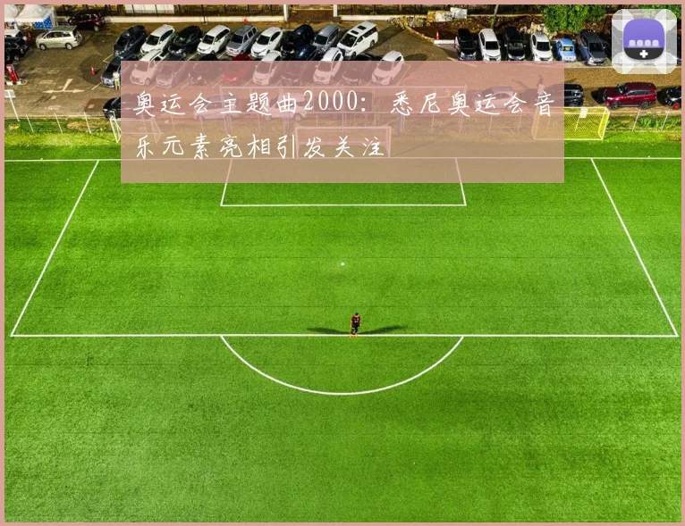 奥运会主题曲2000：悉尼奥运会音乐元素亮相引发关注