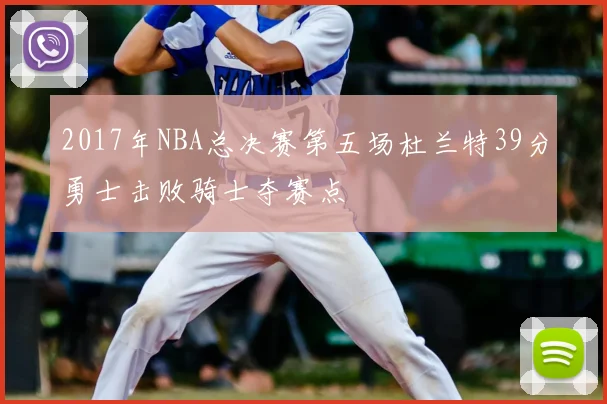 2017年NBA总决赛第五场杜兰特39分勇士击败骑士夺赛点