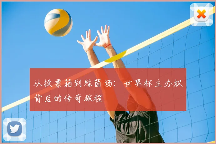 从投票箱到绿茵场：世界杯主办权背后的传奇旅程