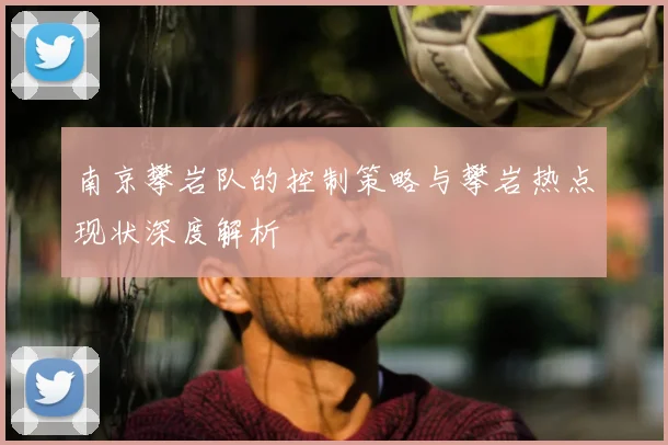 南京攀岩队的控制策略与攀岩热点现状深度解析