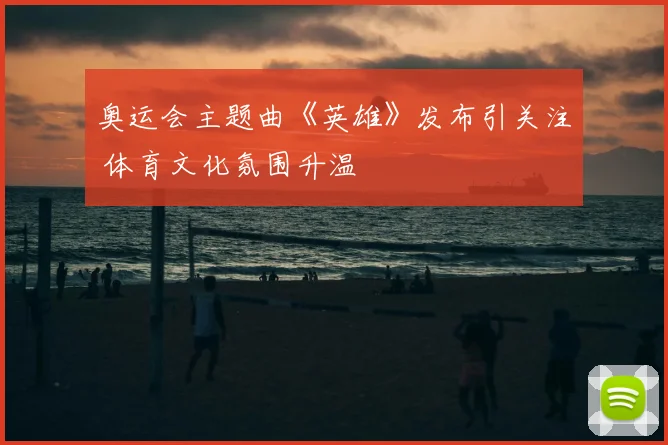 奥运会主题曲《英雄》发布引关注 体育文化氛围升温