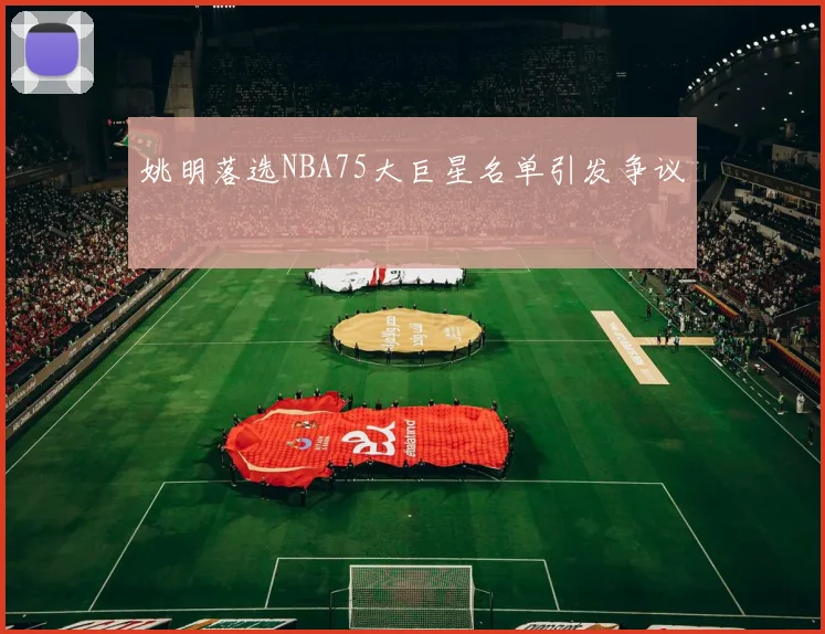 姚明落选NBA75大巨星名单引发争议