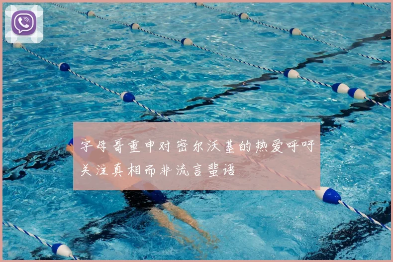 字母哥重申对密尔沃基的热爱呼吁关注真相而非流言蜚语