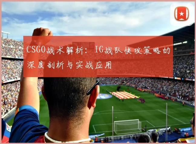CSGO战术解析：IG战队快攻策略的深度剖析与实战应用