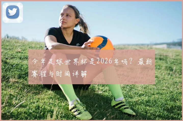 今年足球世界杯是2026年吗？最新赛程与时间详解