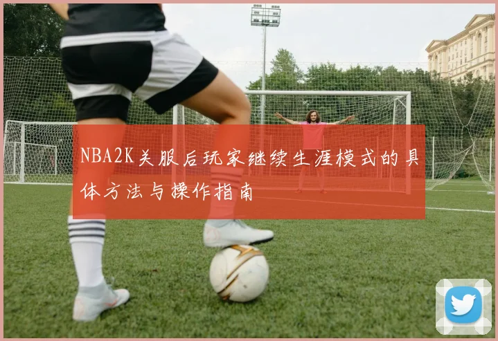 NBA2K关服后玩家继续生涯模式的具体方法与操作指南